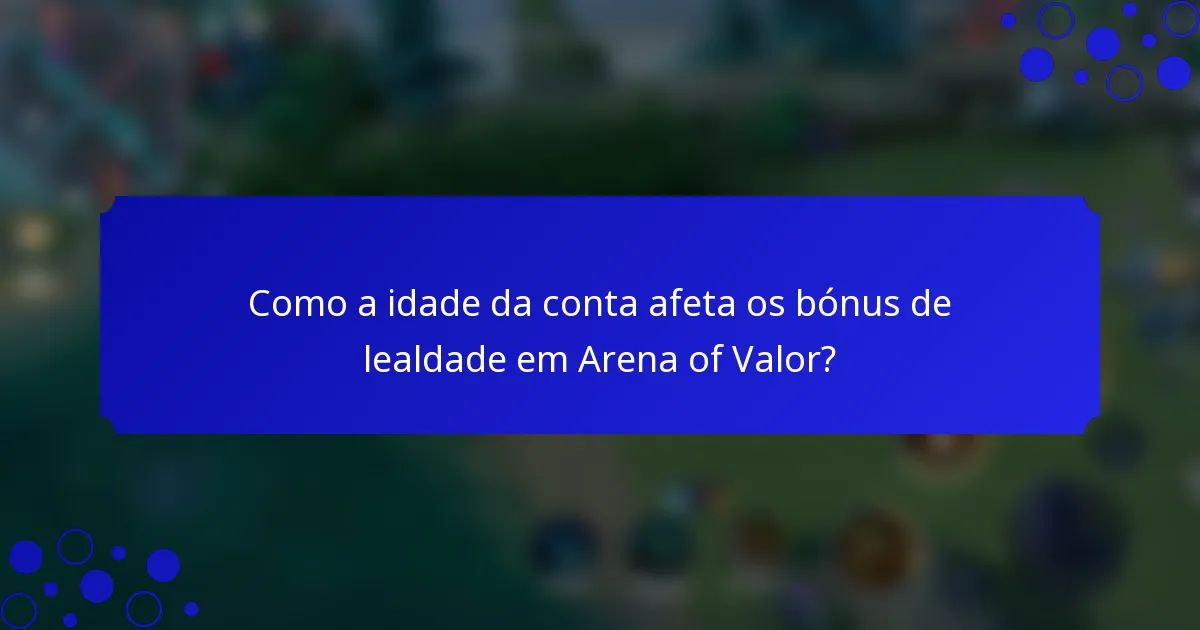 Como a idade da conta afeta os bónus de lealdade em Arena of Valor?