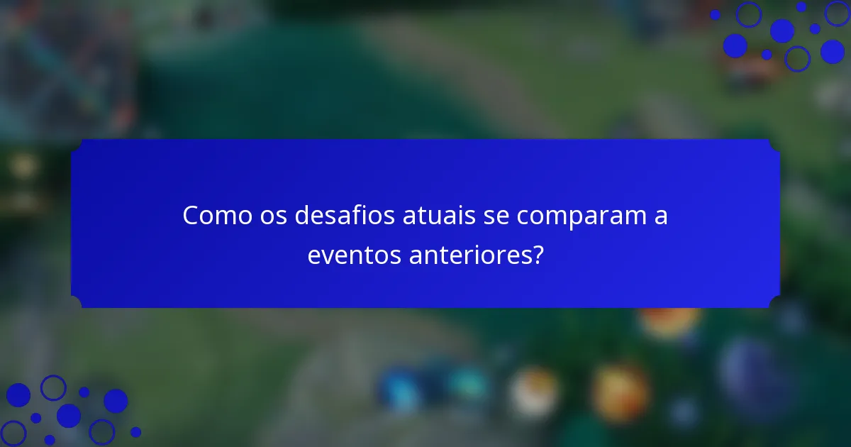 Como os desafios atuais se comparam a eventos anteriores?