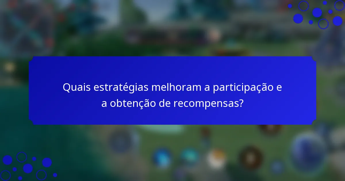 Quais estratégias melhoram a participação e a obtenção de recompensas?