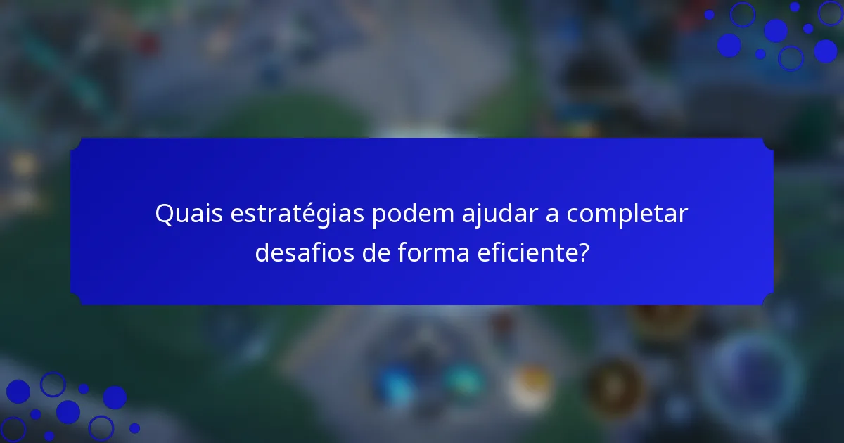Quais estratégias podem ajudar a completar desafios de forma eficiente?