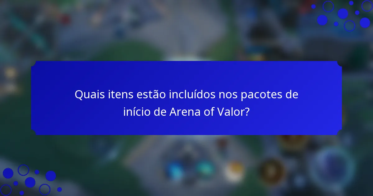 Quais itens estão incluídos nos pacotes de início de Arena of Valor?