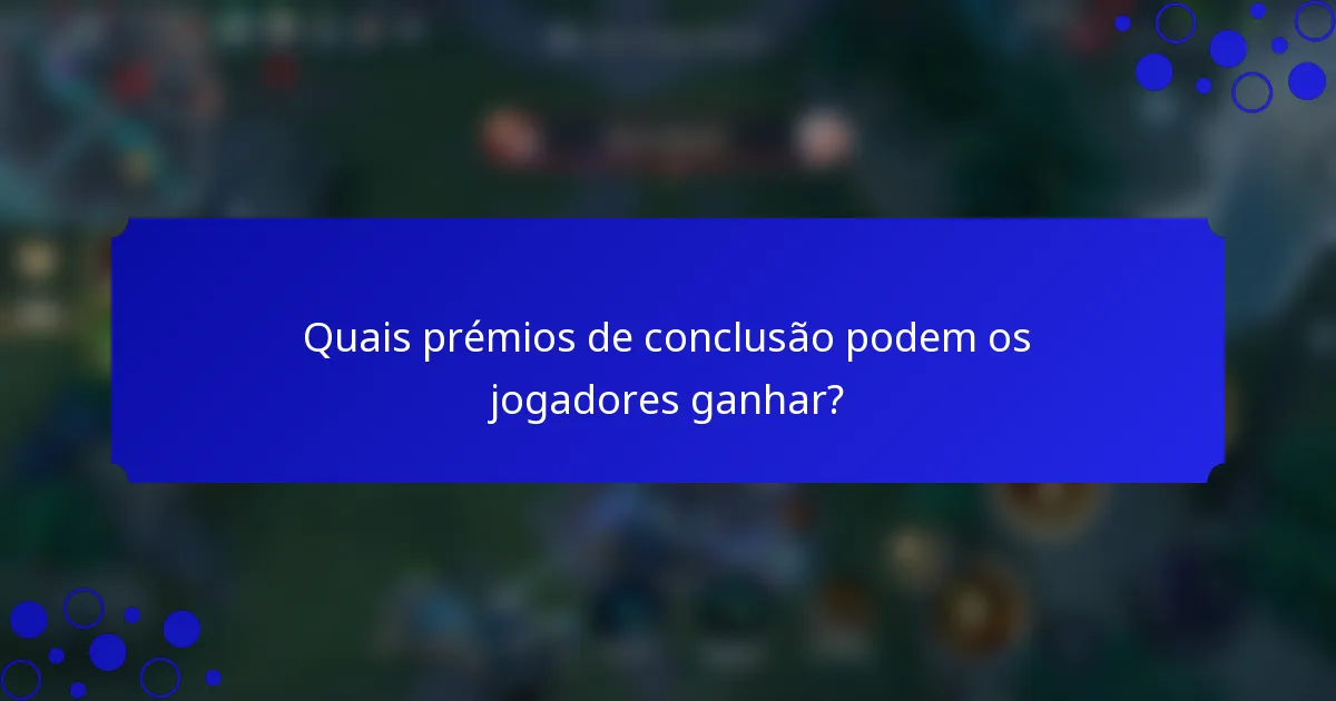 Quais prémios de conclusão podem os jogadores ganhar?