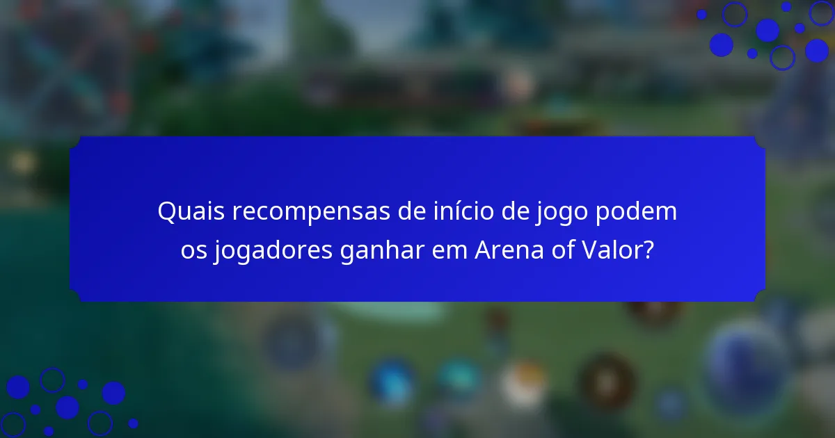 Quais recompensas de início de jogo podem os jogadores ganhar em Arena of Valor?
