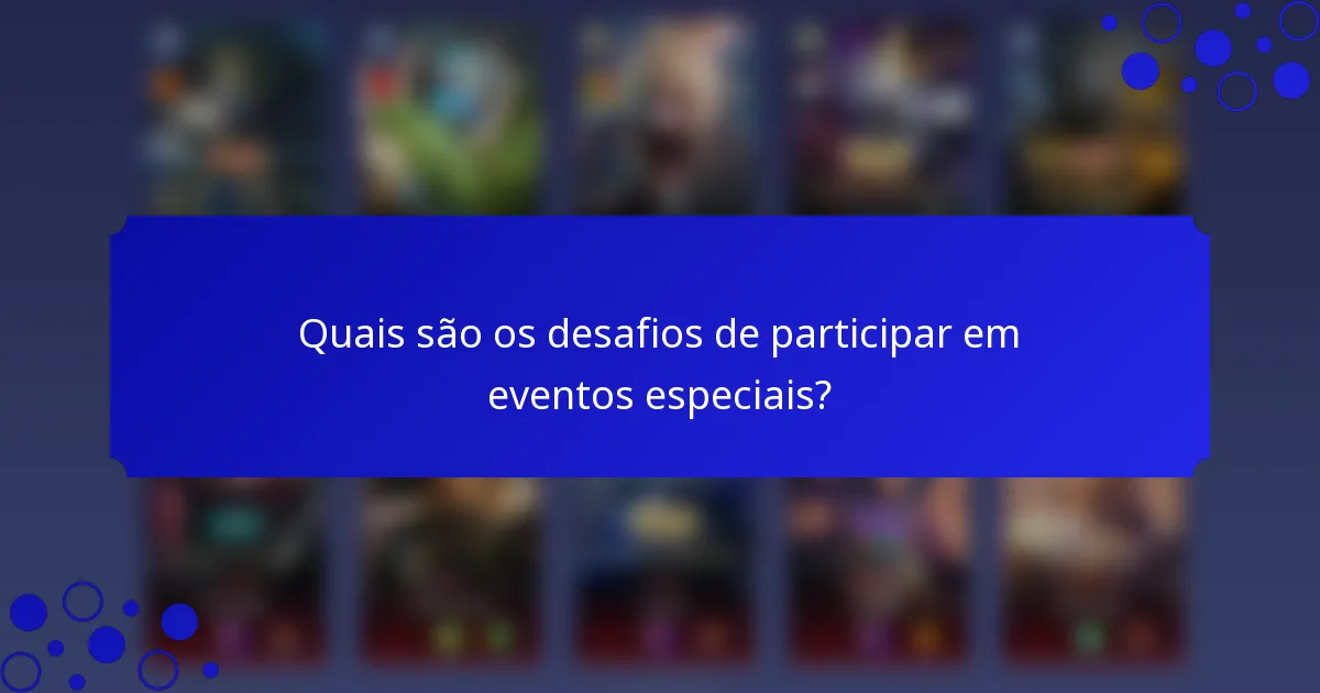 Quais são os desafios de participar em eventos especiais?