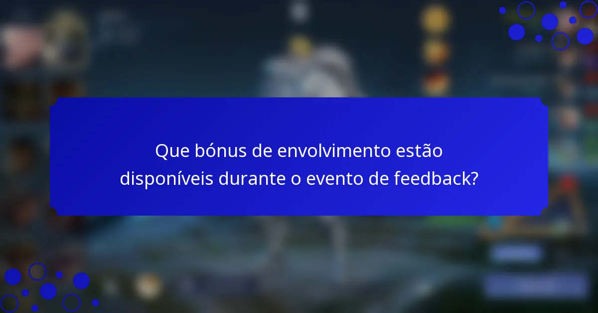 Que bónus de envolvimento estão disponíveis durante o evento de feedback?